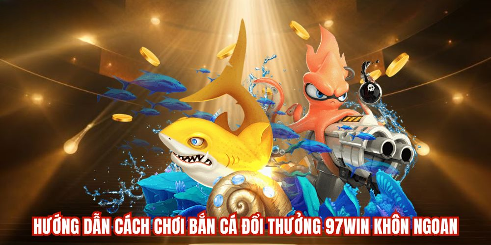 Bắn Cá 97WIN – Ngư Trường Đi Săn Tuyệt Đỉnh Của 2025